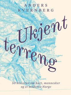 Omslaget til boken «Ukjent terreng» av Anders Kvernberg med kartmotiv i bakgrunnen. Tekst: «50 historier om kart, mennesker og et moderne Norge».